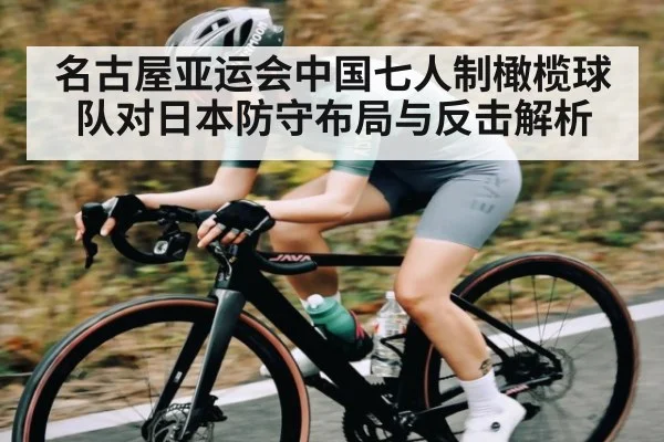 名古屋亚运会中国七人制橄榄球队对日本防守布局与反击解析