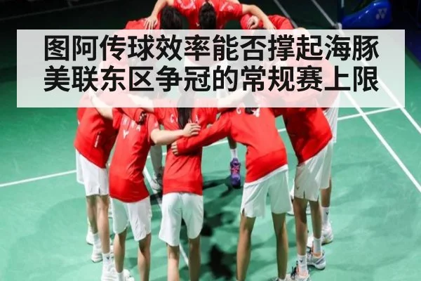图阿传球效率能否撑起海豚美联东区争冠的常规赛上限