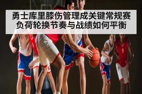 勇士库里膝伤管理成关键常规赛负荷轮换节奏与战绩如何平衡